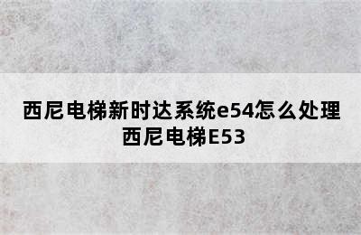 西尼电梯新时达系统e54怎么处理 西尼电梯E53